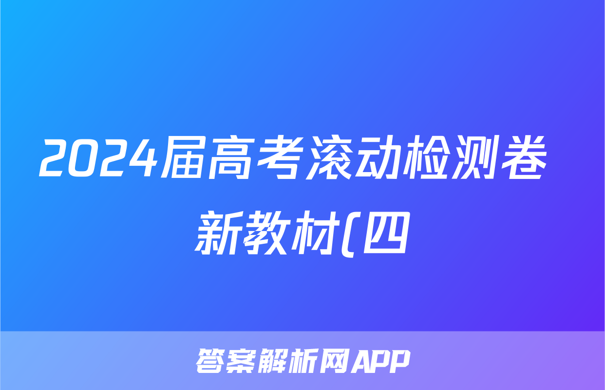 2024届高考滚动检测卷 新教材(四)/物理试卷答案